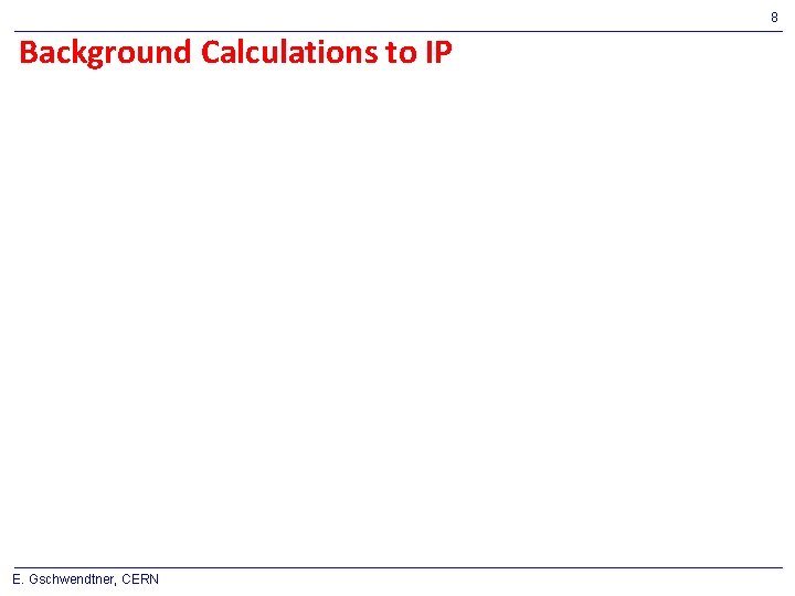 8 Background Calculations to IP E. Gschwendtner, CERN 