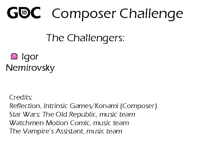 Composer Challenge The Challengers: Igor Nemirovsky Credits: Reflection, Intrinsic Games/Konami (Composer) Star Wars: The