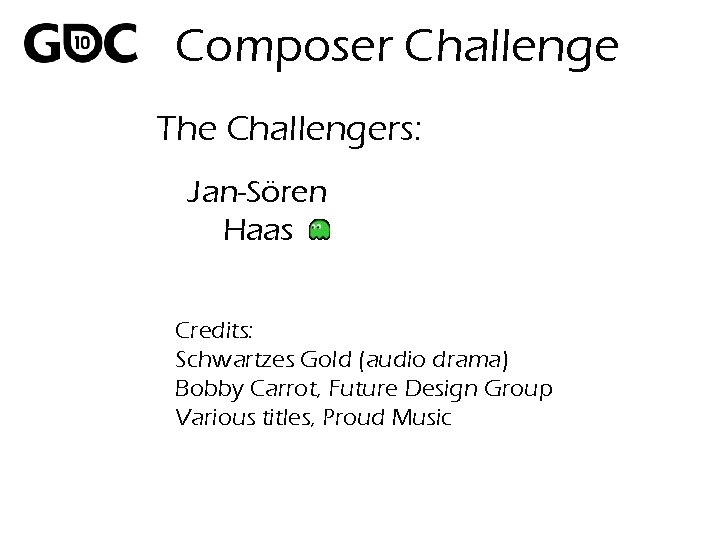 Composer Challenge The Challengers: Jan-Sören Haas Credits: Schwartzes Gold (audio drama) Bobby Carrot, Future