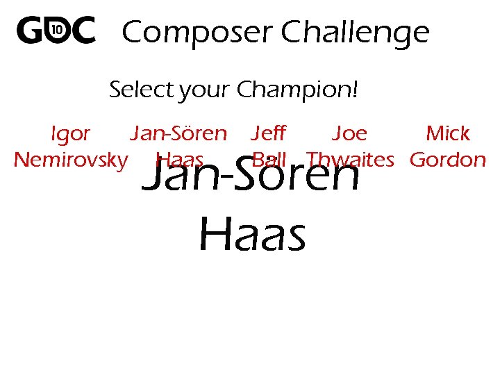 Composer Challenge Select your Champion! Igor Jan-Sören Nemirovsky Haas Jeff Joe Mick Ball Thwaites
