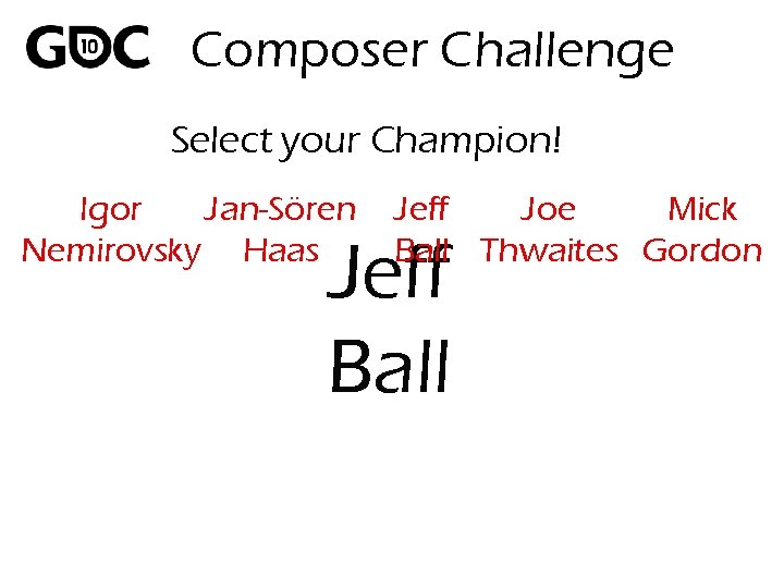 Composer Challenge Select your Champion! Igor Jan-Sören Nemirovsky Haas Jeff Joe Mick Ball Thwaites