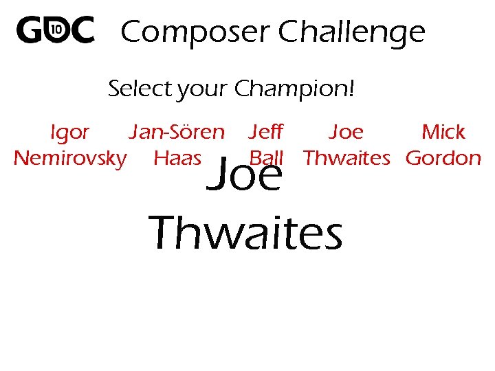 Composer Challenge Select your Champion! Igor Jan-Sören Nemirovsky Haas Jeff Joe Mick Ball Thwaites