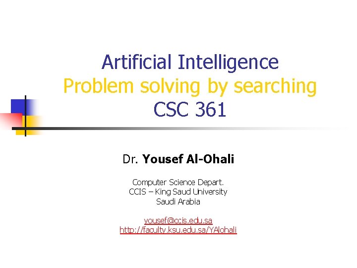 Artificial Intelligence Problem solving by searching CSC 361 Dr. Yousef Al-Ohali Computer Science Depart.