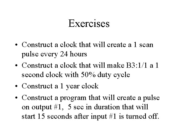 Exercises • Construct a clock that will create a 1 scan pulse every 24