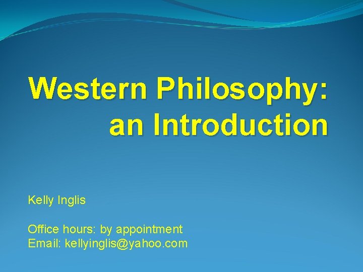 Western Philosophy: an Introduction Kelly Inglis Office hours: by appointment Email: kellyinglis@yahoo. com Western Philosophy: an Introduction Kelly Inglis Office hours: by appointment Email: kellyinglis@yahoo. com