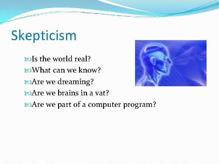 Skepticism Is the world real? What can we know? Are we dreaming? Are we Skepticism Is the world real? What can we know? Are we dreaming? Are we