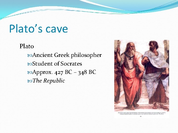 Plato’s cave Plato Ancient Greek philosopher Student of Socrates Approx. 427 BC – 348 Plato’s cave Plato Ancient Greek philosopher Student of Socrates Approx. 427 BC – 348
