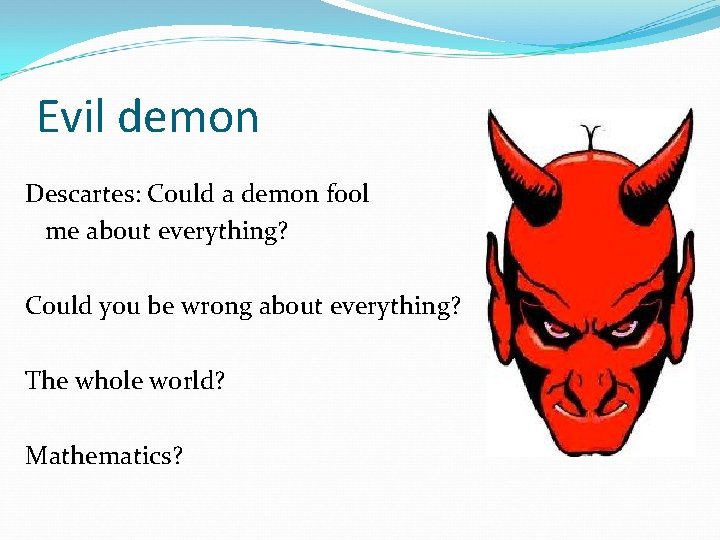 Evil demon Descartes: Could a demon fool me about everything? Could you be wrong Evil demon Descartes: Could a demon fool me about everything? Could you be wrong