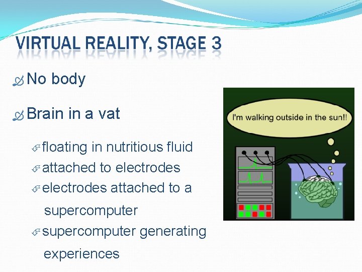 No body Brain in a vat floating in nutritious fluid attached to electrodes No body Brain in a vat floating in nutritious fluid attached to electrodes