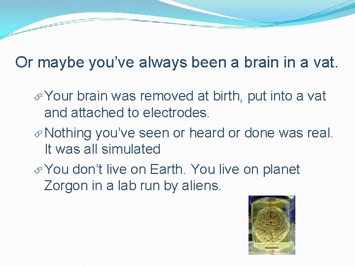 Or maybe you’ve always been a brain in a vat. Your brain was removed Or maybe you’ve always been a brain in a vat. Your brain was removed