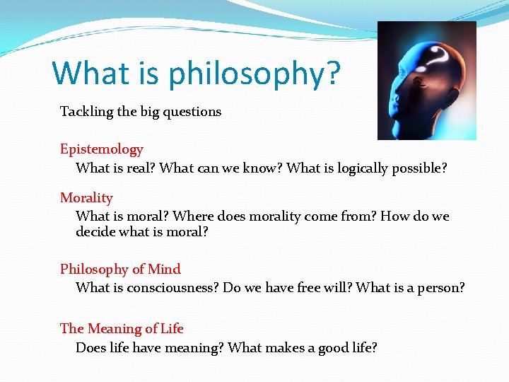 What is philosophy? Tackling the big questions Epistemology What is real? What can we What is philosophy? Tackling the big questions Epistemology What is real? What can we