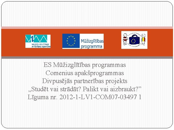 ES Mūžizglītības programmas Comenius apakšprogrammas Divpusējās partnerības projekts „Studēt vai strādāt? Palikt vai aizbraukt?