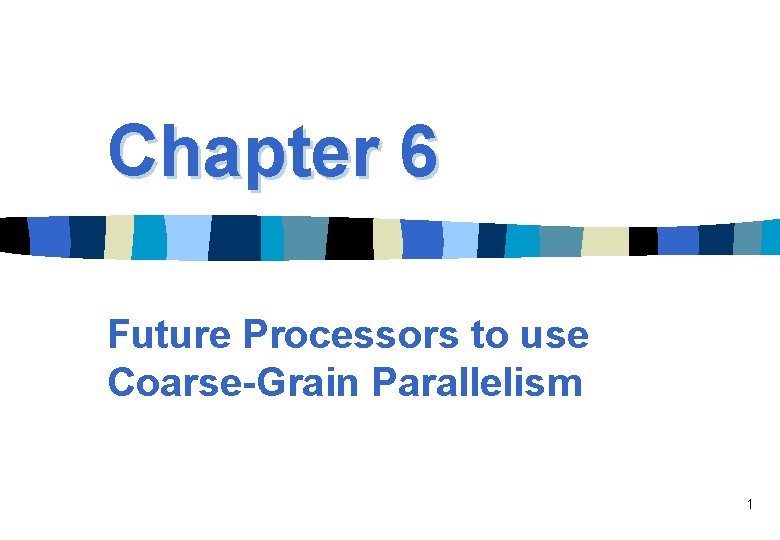 Chapter 6 Future Processors to use Coarse-Grain Parallelism 1 