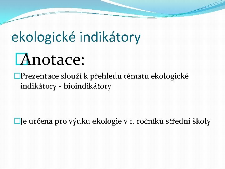 ekologické indikátory � Anotace: �Prezentace slouží k přehledu tématu ekologické indikátory - bioindikátory �Je