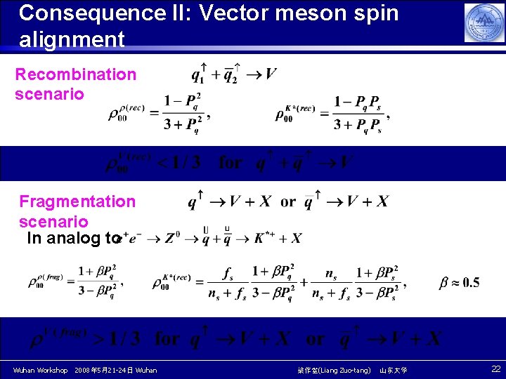 Consequence II: Vector meson spin alignment Recombination scenario Fragmentation scenario In analog to Wuhan Consequence II: Vector meson spin alignment Recombination scenario Fragmentation scenario In analog to Wuhan