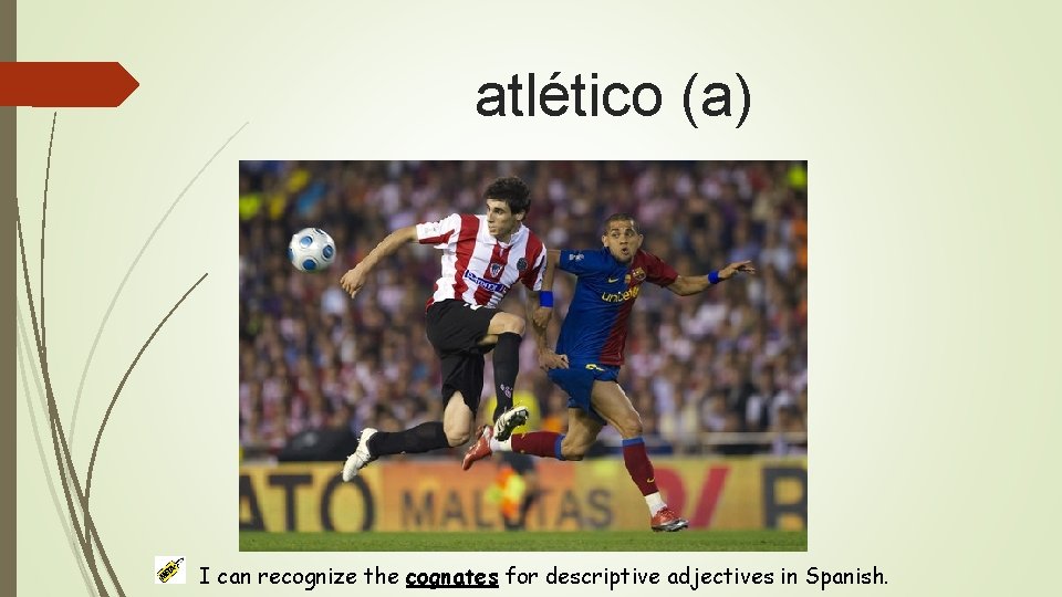 atlético (a) I can recognize the cognates for descriptive adjectives in Spanish. 