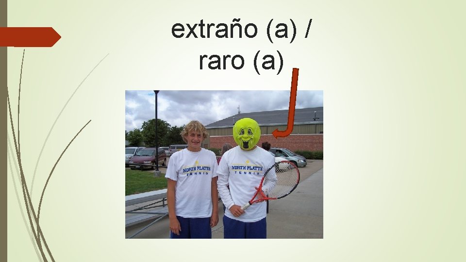 extraño (a) / raro (a) 