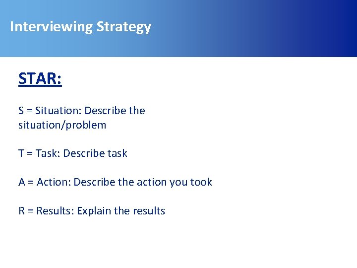 Interviewing Strategy STAR: S = Situation: Describe the situation/problem T = Task: Describe task