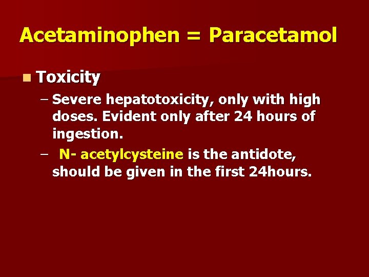 Acetaminophen = Paracetamol n Toxicity – Severe hepatotoxicity, only with high doses. Evident only