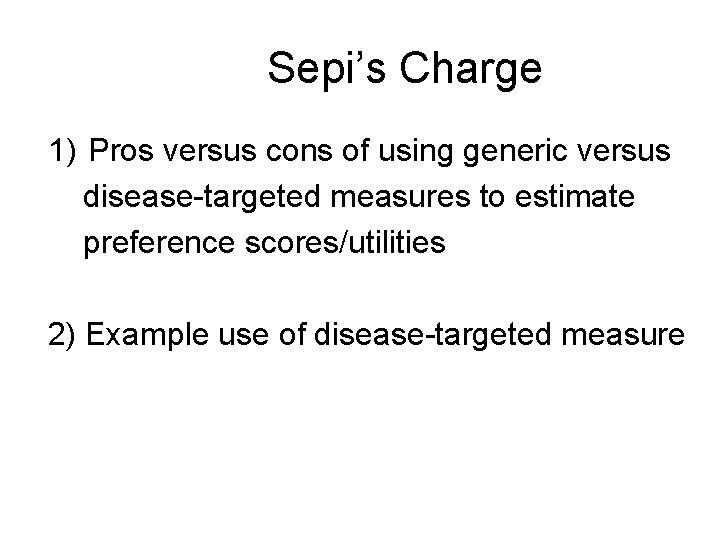 Sepi’s Charge 1) Pros versus cons of using generic versus disease-targeted measures to estimate