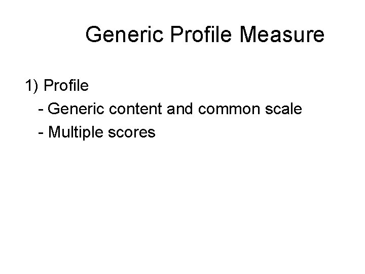 Generic Profile Measure 1) Profile - Generic content and common scale - Multiple scores