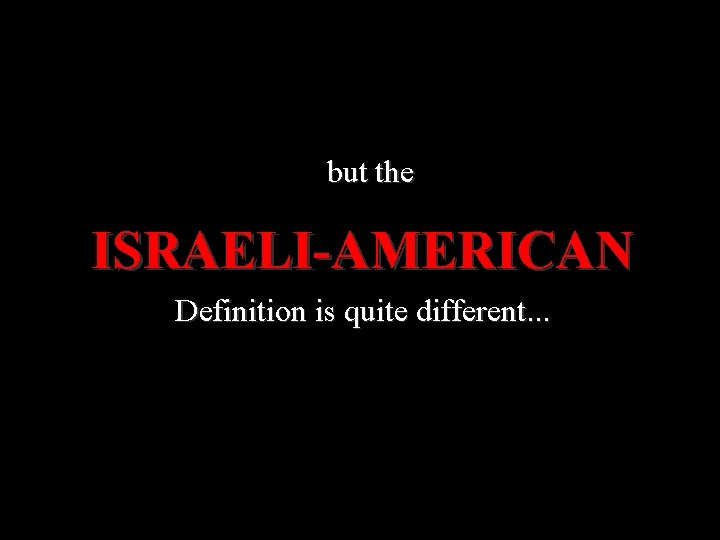  but the ISRAELI-AMERICAN Definition is quite different. . . 