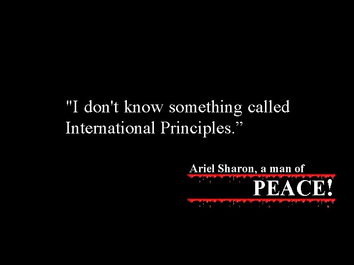 "I don't know something called International Principles. ” Ariel Sharon, a man of PEACE!