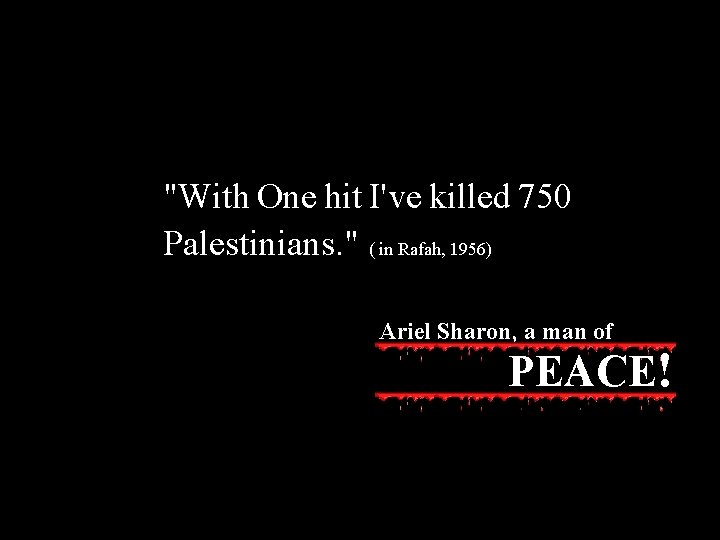 "With One hit I've killed 750 Palestinians. " ( in Rafah, 1956) Ariel Sharon,