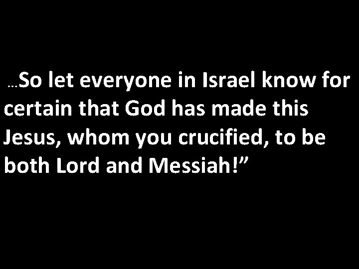 …So let everyone in Israel know for certain that God has made this Jesus, …So let everyone in Israel know for certain that God has made this Jesus,