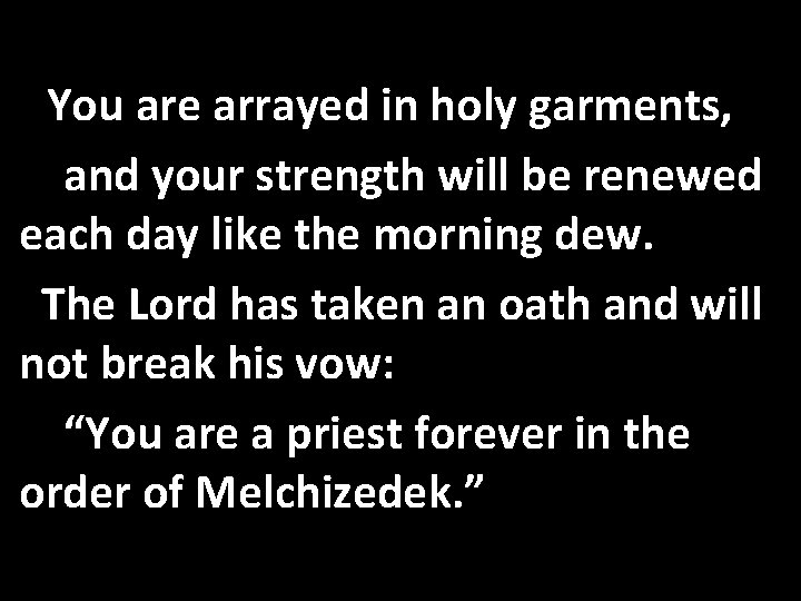 You are arrayed in holy garments, and your strength will be renewed each day You are arrayed in holy garments, and your strength will be renewed each day