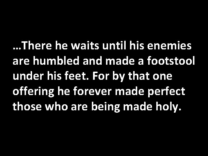 …There he waits until his enemies are humbled and made a footstool under his …There he waits until his enemies are humbled and made a footstool under his