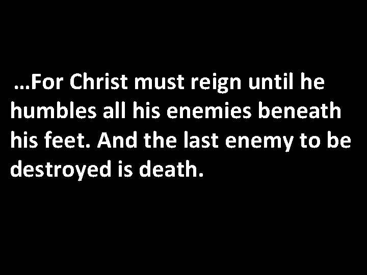 …For Christ must reign until he humbles all his enemies beneath his feet. And …For Christ must reign until he humbles all his enemies beneath his feet. And