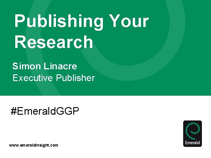 Publishing Your Research Simon Linacre Executive Publisher #Emerald. GGP www. emeraldinsight. com 