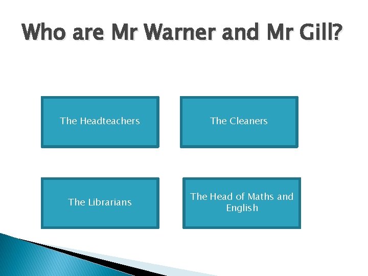 Who are Mr Warner and Mr Gill? The Headteachers The Librarians The Cleaners The