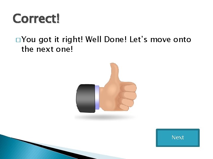 Correct! � You got it right! Well Done! Let’s move onto the next one!