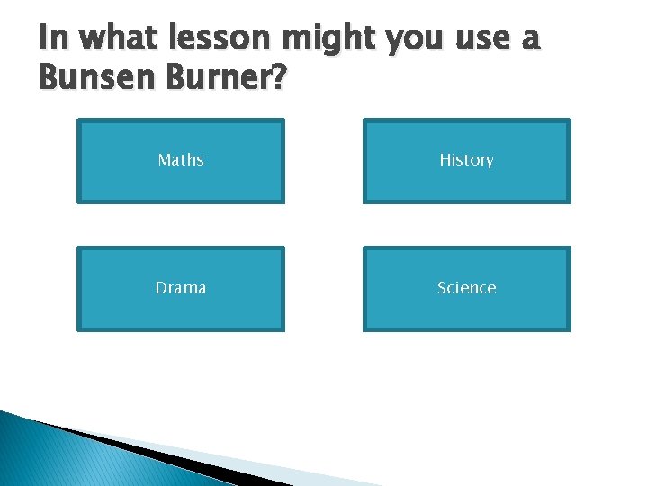 In what lesson might you use a Bunsen Burner? Maths History Drama Science 