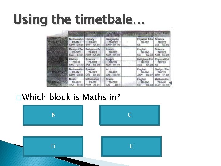 Using the timetbale… � Which block is Maths in? B C D E 