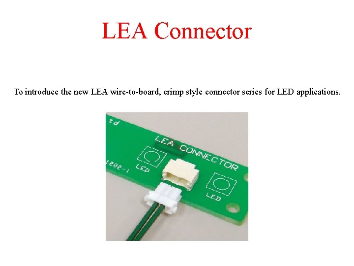 LEA Connector To introduce the new LEA wire-to-board, crimp style connector series for LED