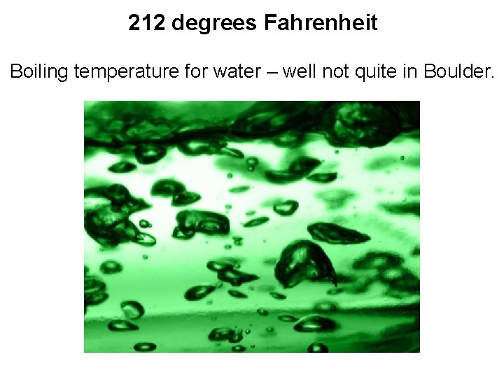 212 degrees Fahrenheit Boiling temperature for water – well not quite in Boulder. 