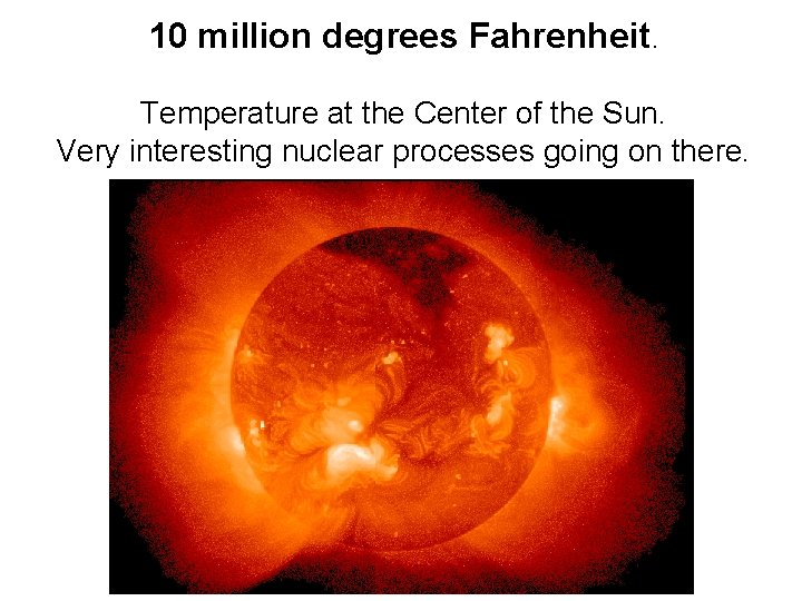 10 million degrees Fahrenheit. Temperature at the Center of the Sun. Very interesting nuclear