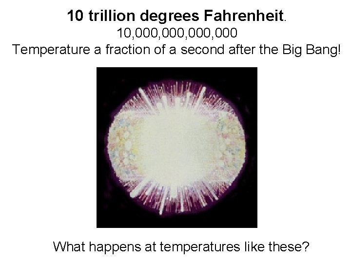 10 trillion degrees Fahrenheit. 10, 000, 000 Temperature a fraction of a second after