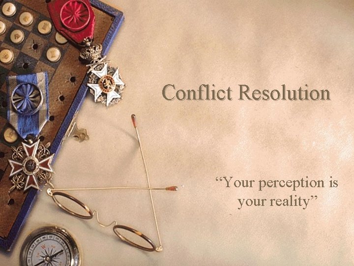 Conflict Resolution “Your perception is your reality” 