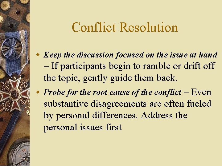 Conflict Resolution w Keep the discussion focused on the issue at hand – If