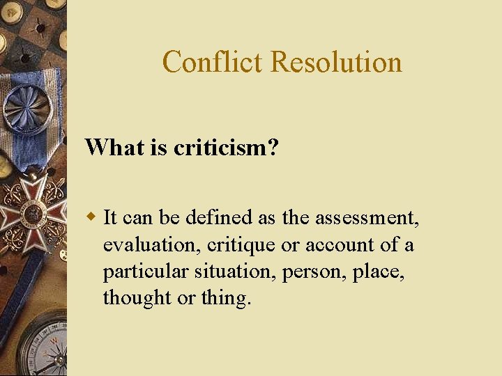 Conflict Resolution What is criticism? w It can be defined as the assessment, evaluation,