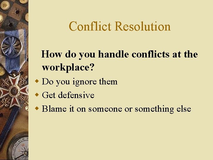 Conflict Resolution How do you handle conflicts at the workplace? w Do you ignore