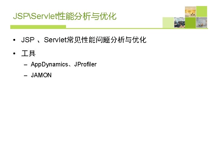 JSPServlet性能分析与优化 • JSP 、Servlet常见性能问题分析与优化 • 具 – App. Dynamics、JProfiler – JAMON 