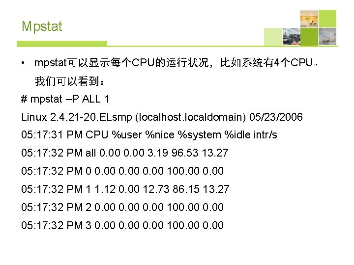 Mpstat • mpstat可以显示每个CPU的运行状况，比如系统有4个CPU。 我们可以看到： # mpstat –P ALL 1 Linux 2. 4. 21 -20.