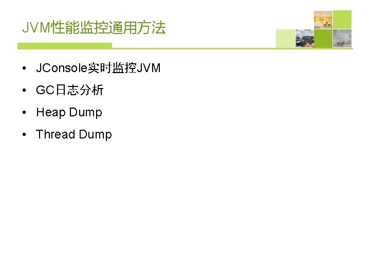 JVM性能监控通用方法 • JConsole实时监控JVM • GC日志分析 • Heap Dump • Thread Dump 