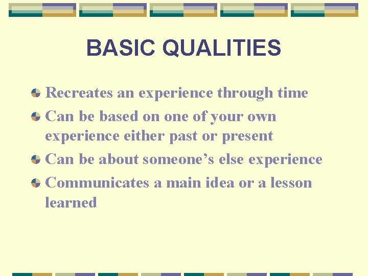 BASIC QUALITIES Recreates an experience through time Can be based on one of your