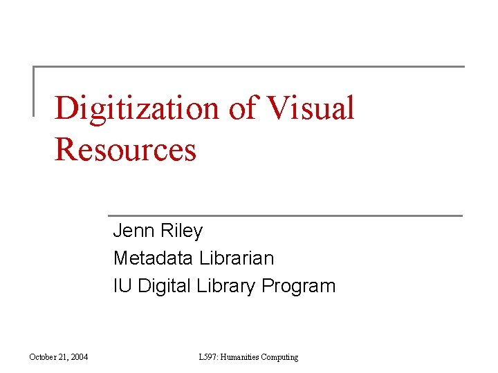 Digitization of Visual Resources Jenn Riley Metadata Librarian IU Digital Library Program October 21,